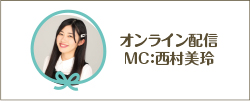 オンライン配信MC：西村美玲